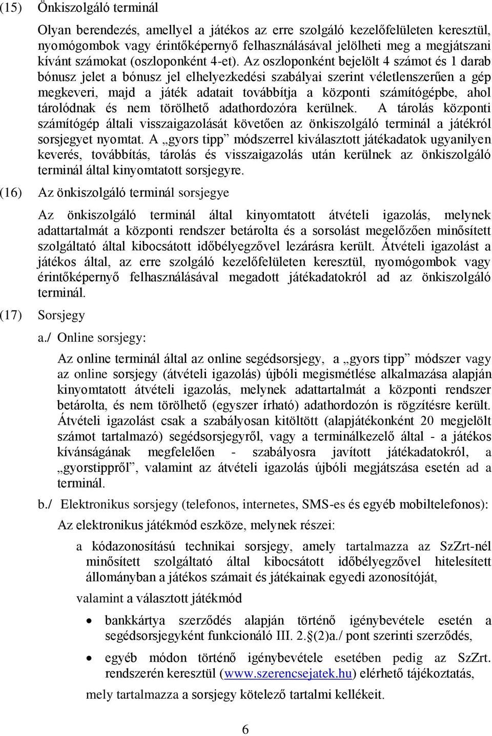 Az oszloponként bejelölt 4 számot és 1 darab bónusz jelet a bónusz jel elhelyezkedési szabályai szerint véletlenszerűen a gép megkeveri, majd a játék adatait továbbítja a központi számítógépbe, ahol