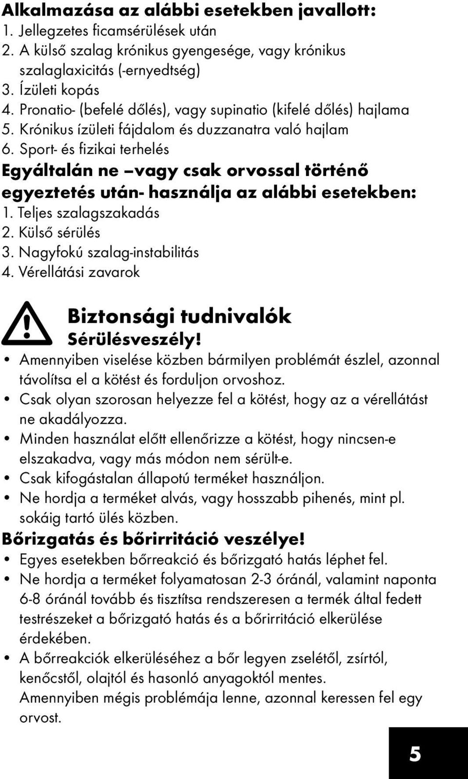 Sport- és fizikai terhelés Egyáltalán ne vagy csak orvossal történő egyeztetés után- használja az alábbi esetekben: 1. Teljes szalagszakadás 2. Külső sérülés 3. Nagyfokú szalag-instabilitás 4.