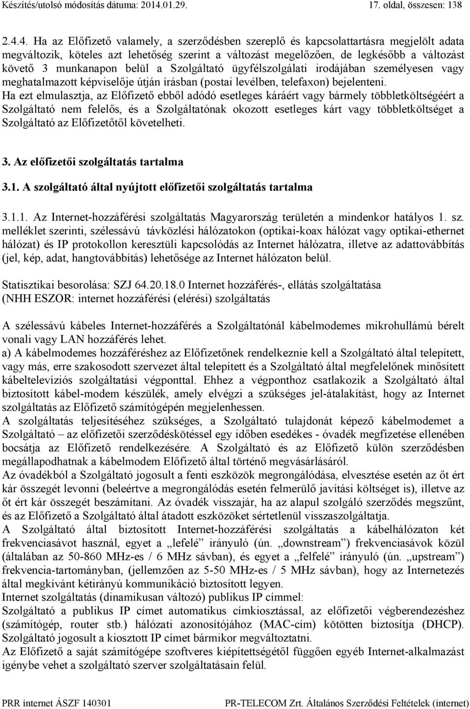 4. Ha az Előfizető valamely, a szerződésben szereplő és kapcsolattartásra megjelölt adata megváltozik, köteles azt lehetőség szerint a változást megelőzően, de legkésőbb a változást követő 3