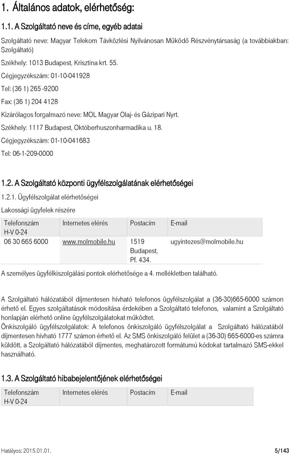 Cégjegyzékszám: 01-10-041683 Tel: 06-1-209-0000 1.2. A Szolgáltató központi ügyfélszolgálatának elérhetőségei 1.2.1. Ügyfélszolgálat elérhetőségei Lakossági ügyfelek részére Telefonszám Internetes elérés Postacím E-mail H-V 0-24 06 30 665 6000 www.