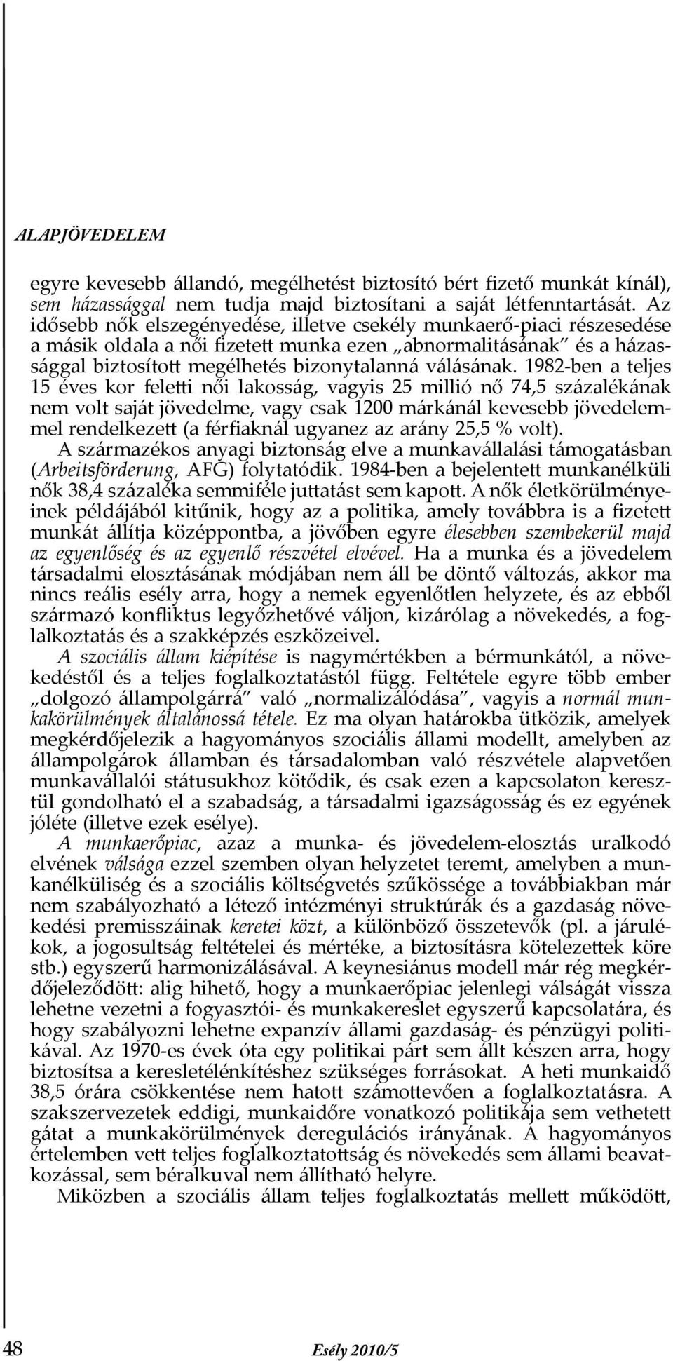 1982-ben a teljes 15 éves kor feletti női lakosság, vagyis 25 millió nő 74,5 százalékának nem volt saját jövedelme, vagy csak 1200 márkánál kevesebb jövedelemmel rendelkezett (a férfiaknál ugyanez az