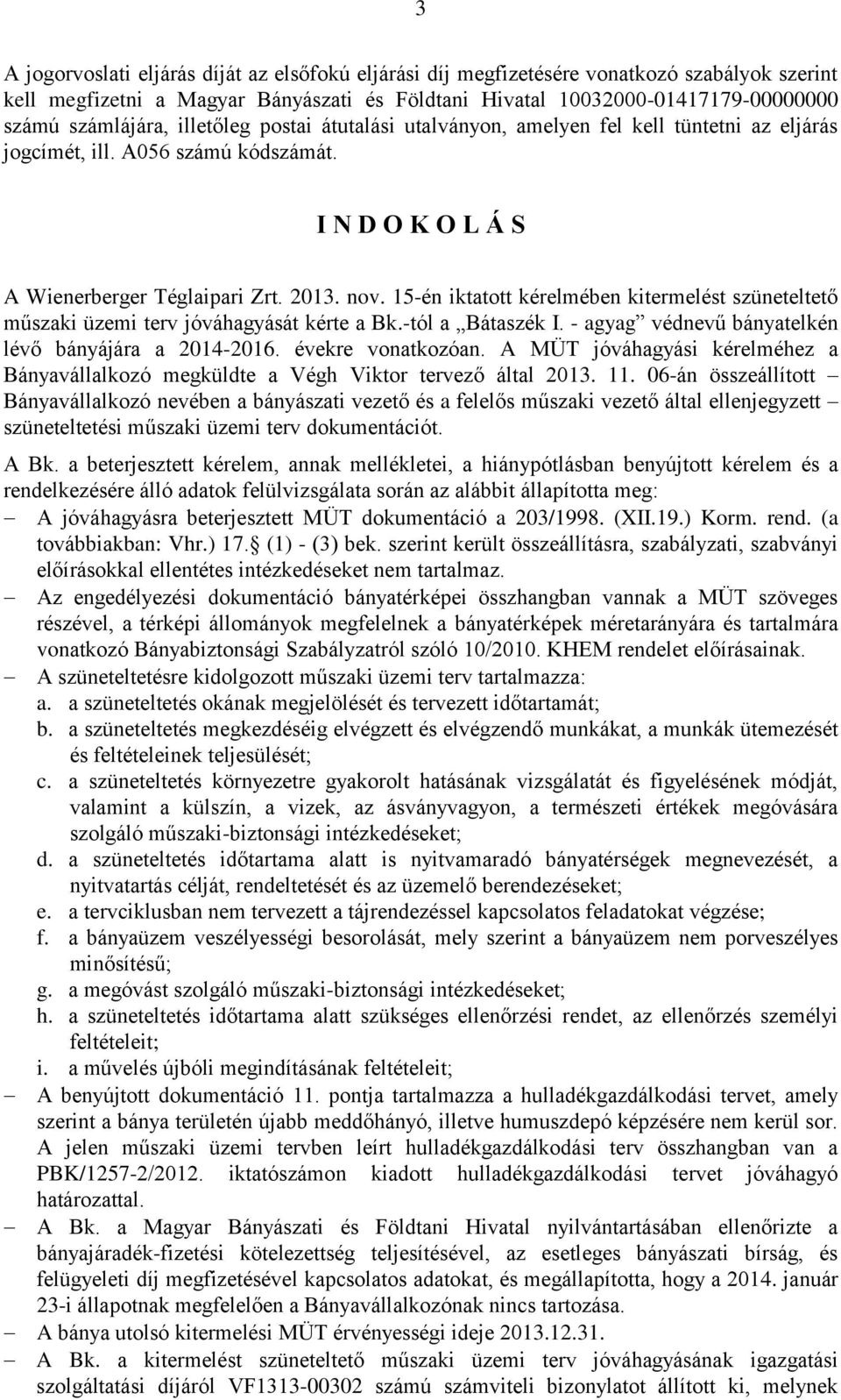 15-én iktatott kérelmében kitermelést szüneteltető műszaki üzemi terv jóváhagyását kérte a Bk.-tól a Bátaszék I. - agyag védnevű bányatelkén lévő bányájára a 2014-2016. évekre vonatkozóan.