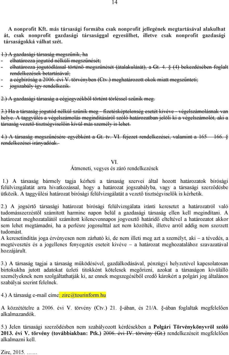 ) A gazdasági társaság megszűnik, ha - elhatározza jogutód nélküli megszűnését; - elhatározza jogutódlással történő megszűnését (átalakulását), a Gt. 4.