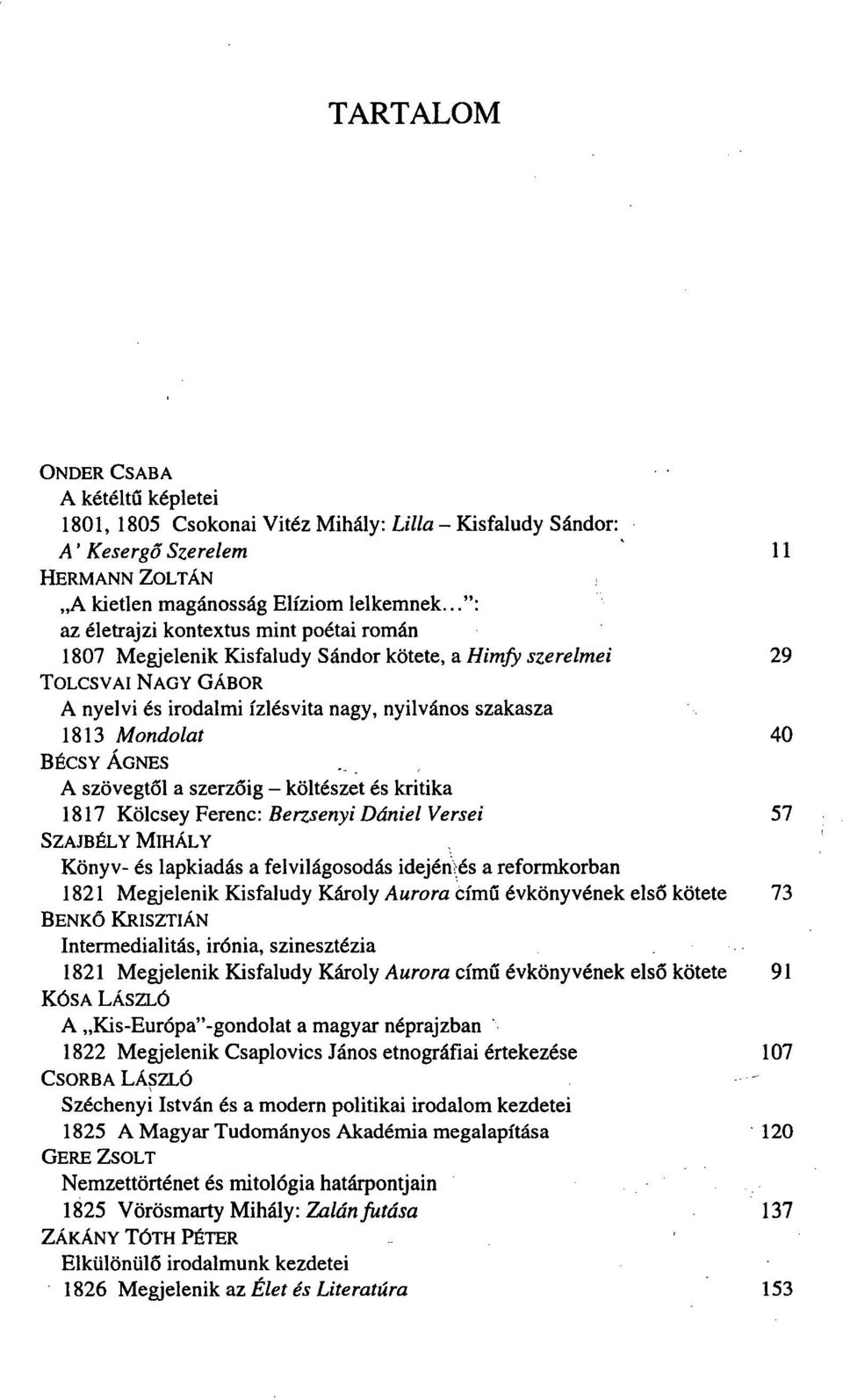 40 BÉCSY ÁGNES A szövegtől a szerzőig - költészet és kritika 1817 Kölcsey Ferenc: Berzsenyi Dániel Versei 57 SZAJBÉLY MIHÁLY Könyv- és lapkiadás a felvilágosodás idejéníés a reformkorban 1821