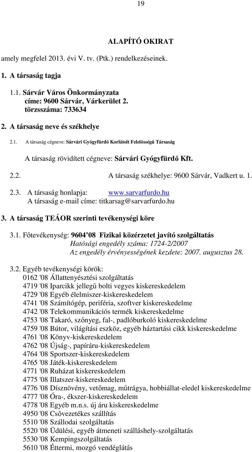 1. 2.3. A társaság honlapja: www.sarvarfurdo.hu A társaság e-mail címe: titkarsag@sarvarfurdo.hu 3. A társaság TEÁOR szerinti tevékenységi köre 3.1. Főtevékenység: 9604 08 Fizikai közérzetet javító szolgáltatás Hatósági engedély száma: 1724-2/2007 Az engedély érvényességének kezdete: 2007.