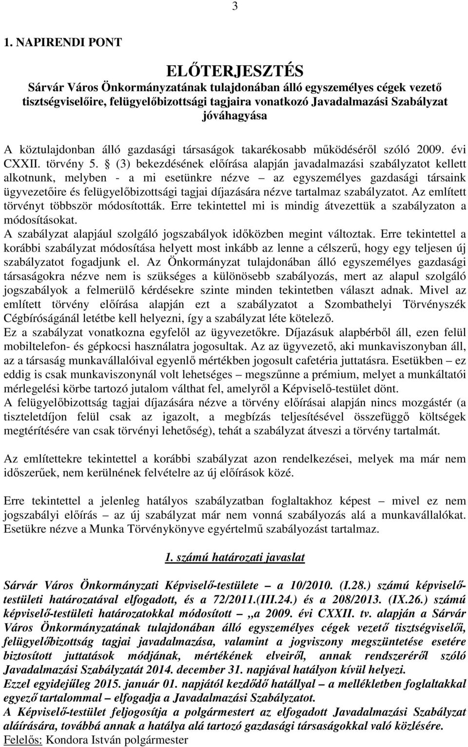 (3) bekezdésének előírása alapján javadalmazási szabályzatot kellett alkotnunk, melyben - a mi esetünkre nézve az egyszemélyes gazdasági társaink ügyvezetőire és felügyelőbizottsági tagjai díjazására