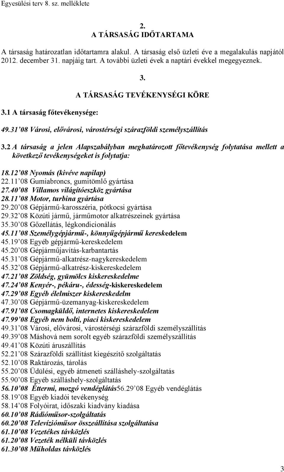 2 A társaság a jelen Alapszabályban meghatározott főtevékenység folytatása mellett a következő tevékenységeket is folytatja: 18.12 08 Nyomás (kivéve napilap) 22.