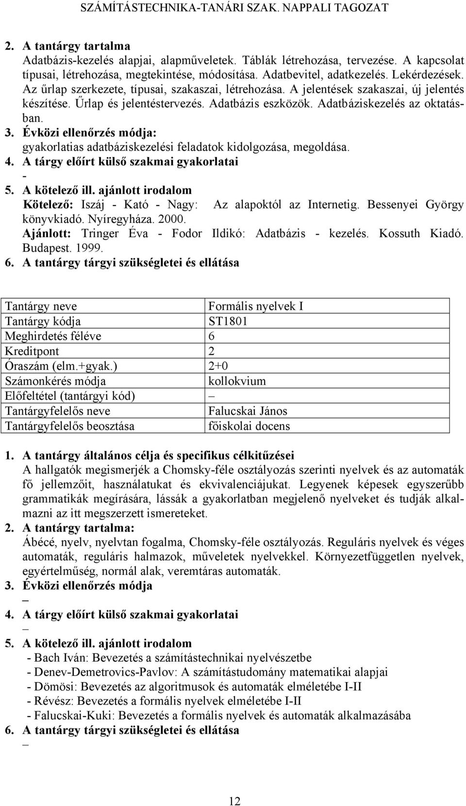 Adatbáziskezelés az oktatásban. : gyakorlatias adatbáziskezelési feladatok kidolgozása, megoldása. 5. A kötelező ill. ajánlott irodalom Kötelező: Iszáj Kató Nagy: Az alapoktól az Internetig.