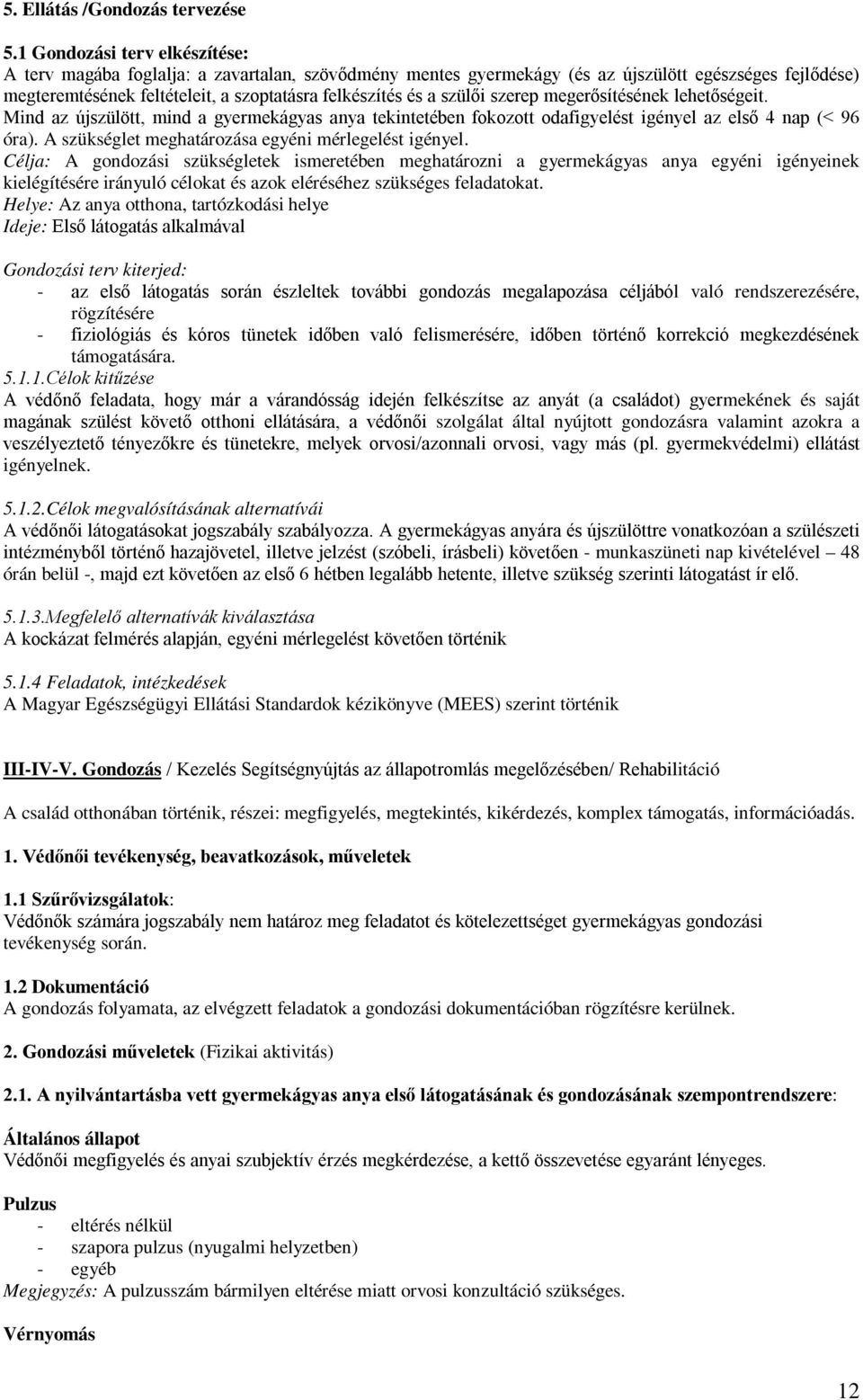 szülői szerep megerősítésének lehetőségeit. Mind az újszülött, mind a gyermekágyas anya tekintetében fokozott odafigyelést igényel az első 4 nap (< 96 óra).