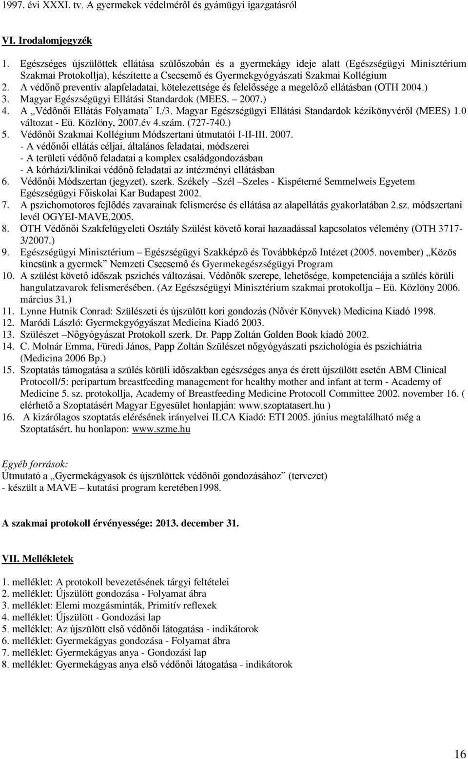 A védőnő preventív alapfeladatai, kötelezettsége és felelőssége a megelőző ellátásban (OTH 2004.) 3. Magyar Egészségügyi Ellátási Standardok (MEES. 2007.) 4. A Védőnői Ellátás Folyamata I./3.