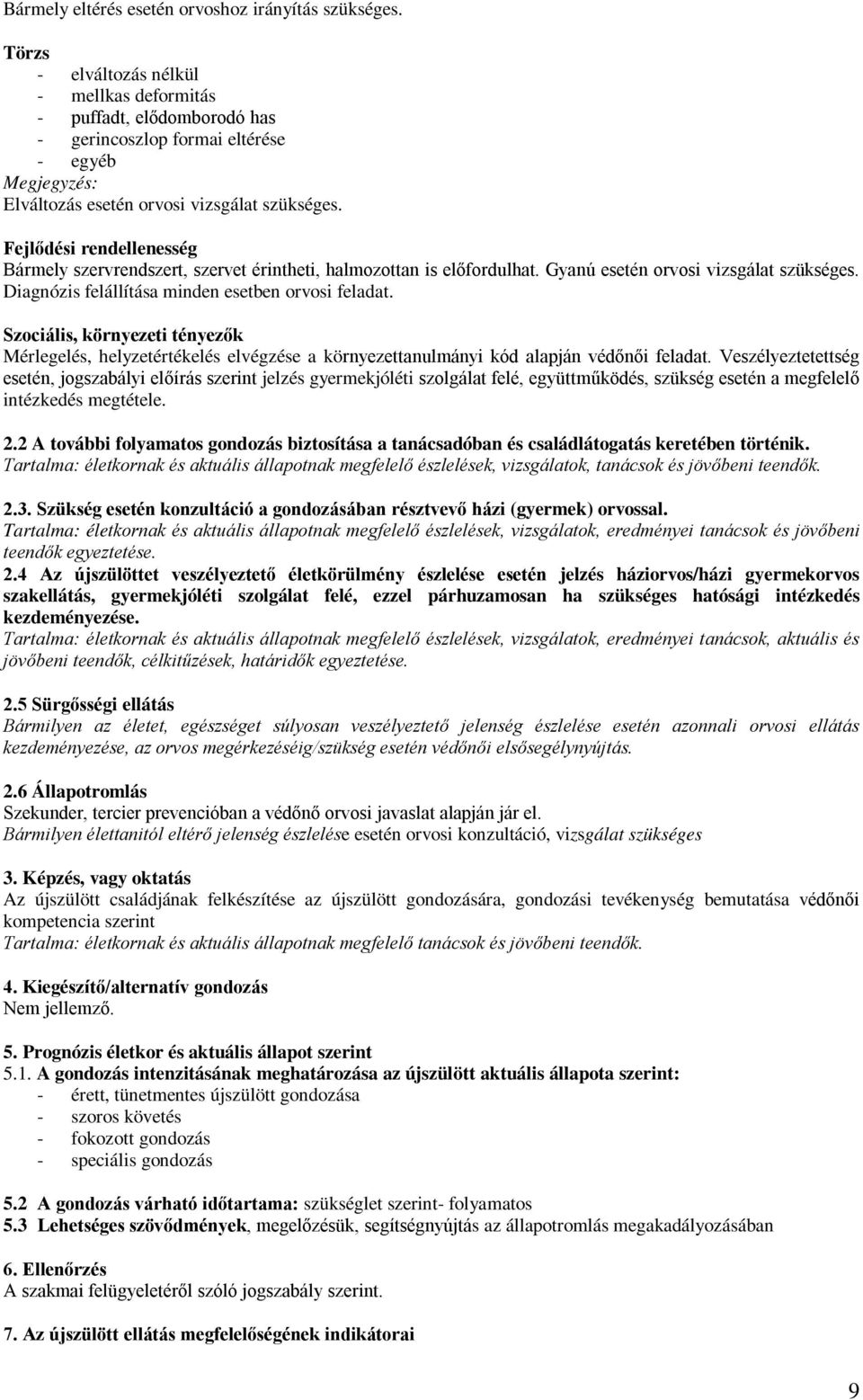 Fejlődési rendellenesség Bármely szervrendszert, szervet érintheti, halmozottan is előfordulhat. Gyanú esetén orvosi vizsgálat szükséges. Diagnózis felállítása minden esetben orvosi feladat.