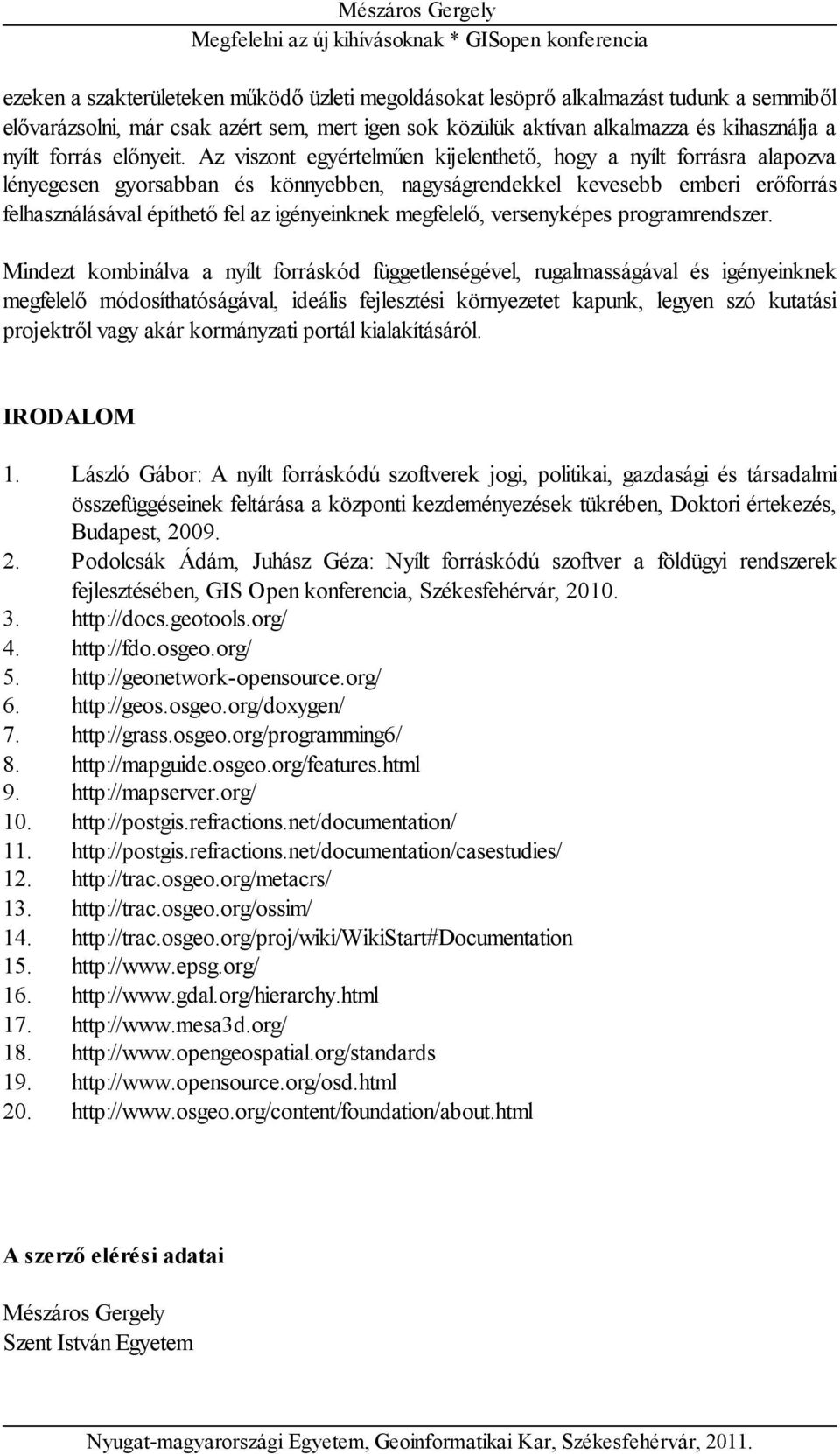 Az viszont egyértelműen kijelenthető, hogy a nyílt forrásra alapozva lényegesen gyorsabban és könnyebben, nagyságrendekkel kevesebb emberi erőforrás felhasználásával építhető fel az igényeinknek