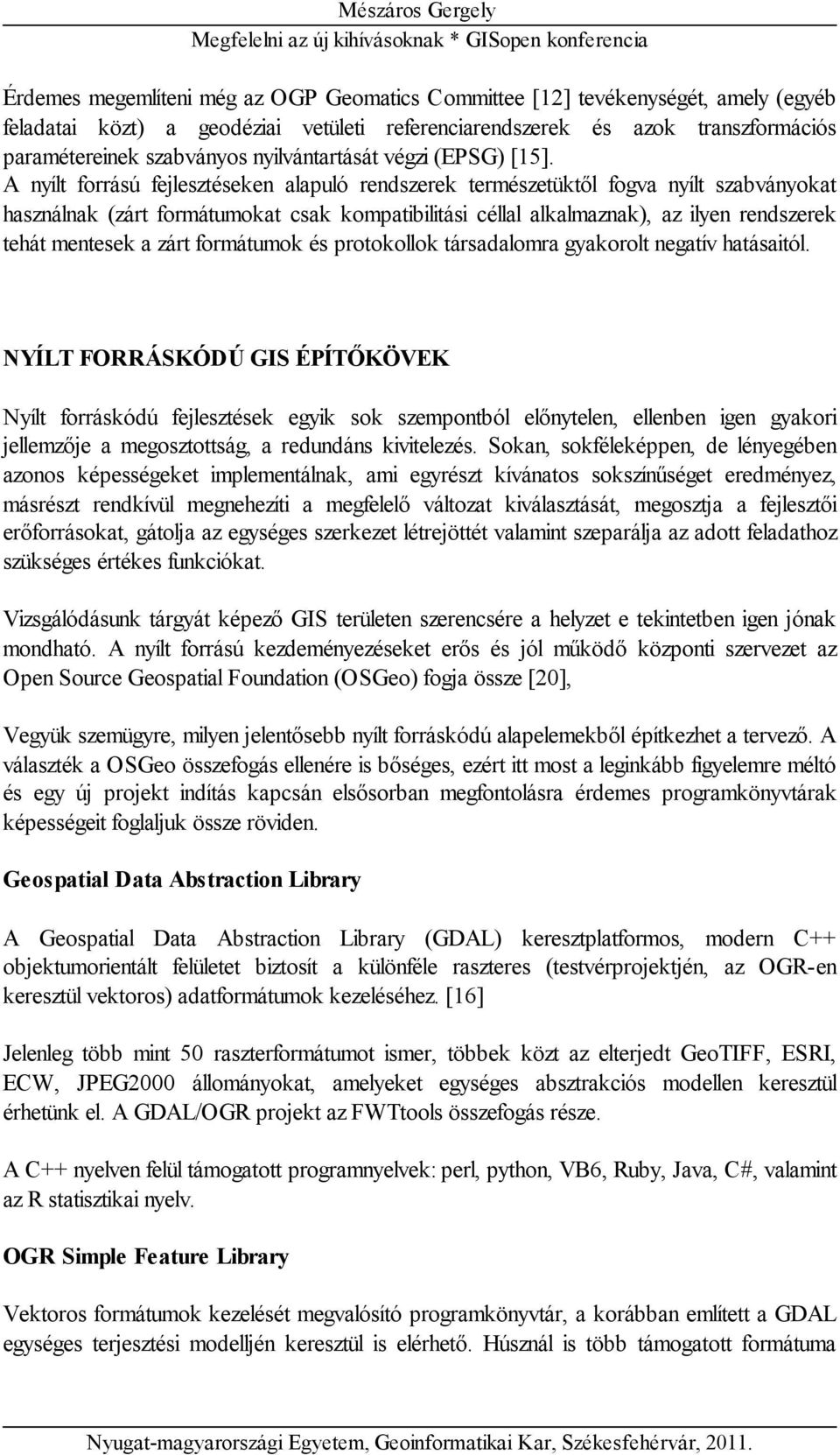 A nyílt forrású fejlesztéseken alapuló rendszerek természetüktől fogva nyílt szabványokat használnak (zárt formátumokat csak kompatibilitási céllal alkalmaznak), az ilyen rendszerek tehát mentesek a