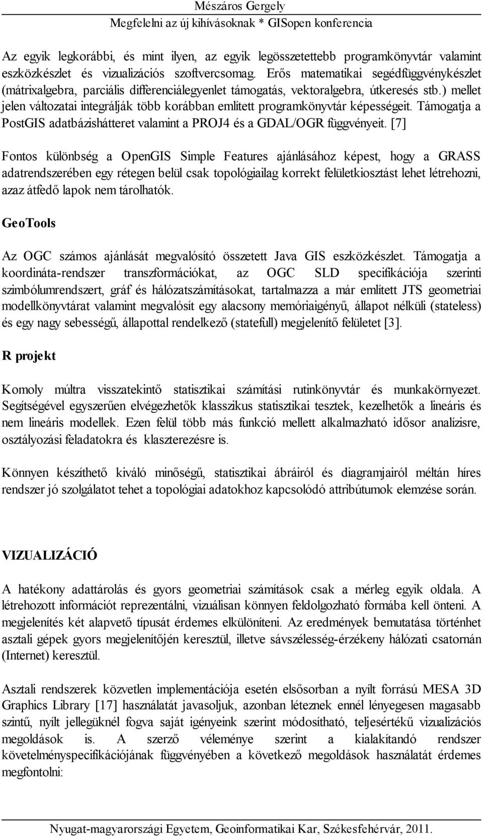 ) mellet jelen változatai integrálják több korábban említett programkönyvtár képességeit. Támogatja a PostGIS adatbázishátteret valamint a PROJ4 és a GDAL/OGR függvényeit.