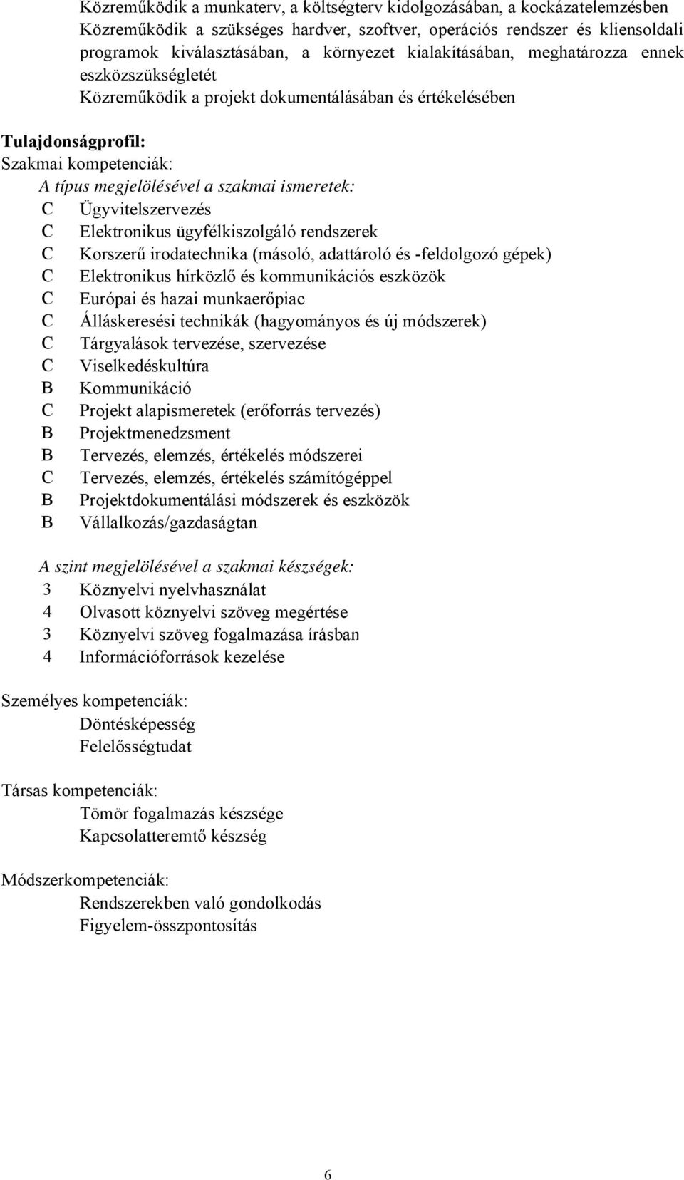 Ügyvitelszervezés C Elektronikus ügyfélkiszolgáló rendszerek C Korszerű irodatechnika (másoló, adattároló és feldolgozó gépek) C Elektronikus hírközlő és kommunikációs eszközök C Európai és hazai