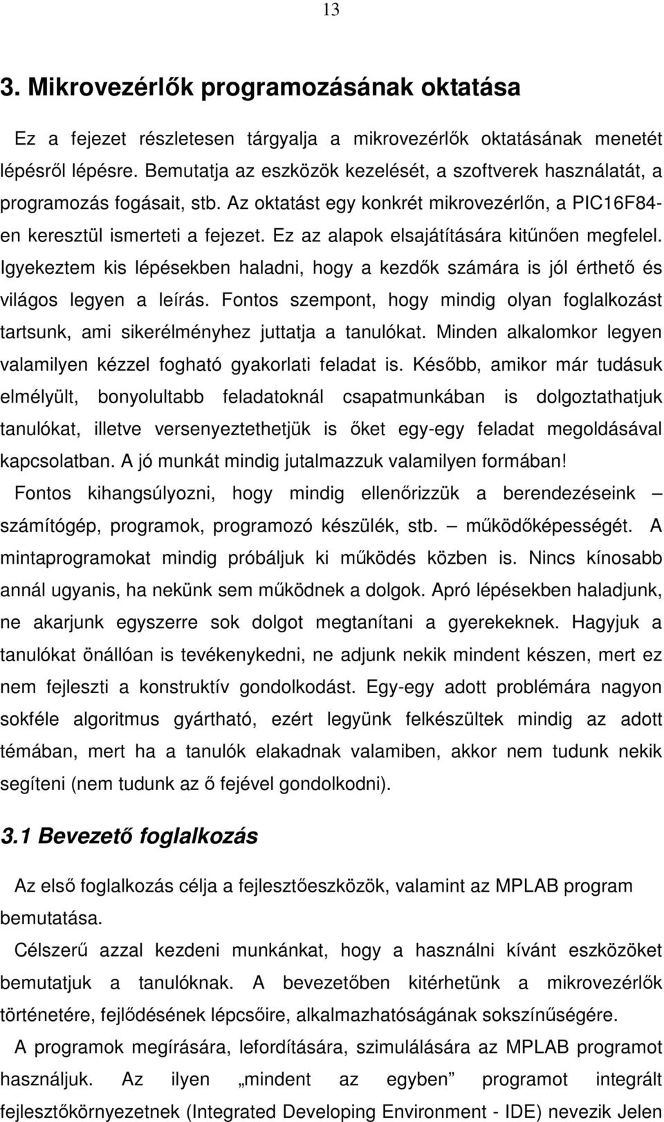 Ez az alapok elsajátítására kitőnıen megfelel. Igyekeztem kis lépésekben haladni, hogy a kezdık számára is jól érthetı és világos legyen a leírás.