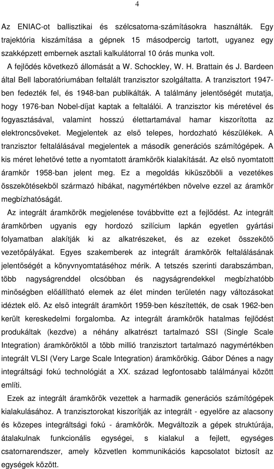 Brattain és J. Bardeen által Bell laboratóriumában feltalált tranzisztor szolgáltatta. A tranzisztort 1947- ben fedezték fel, és 1948-ban publikálták.