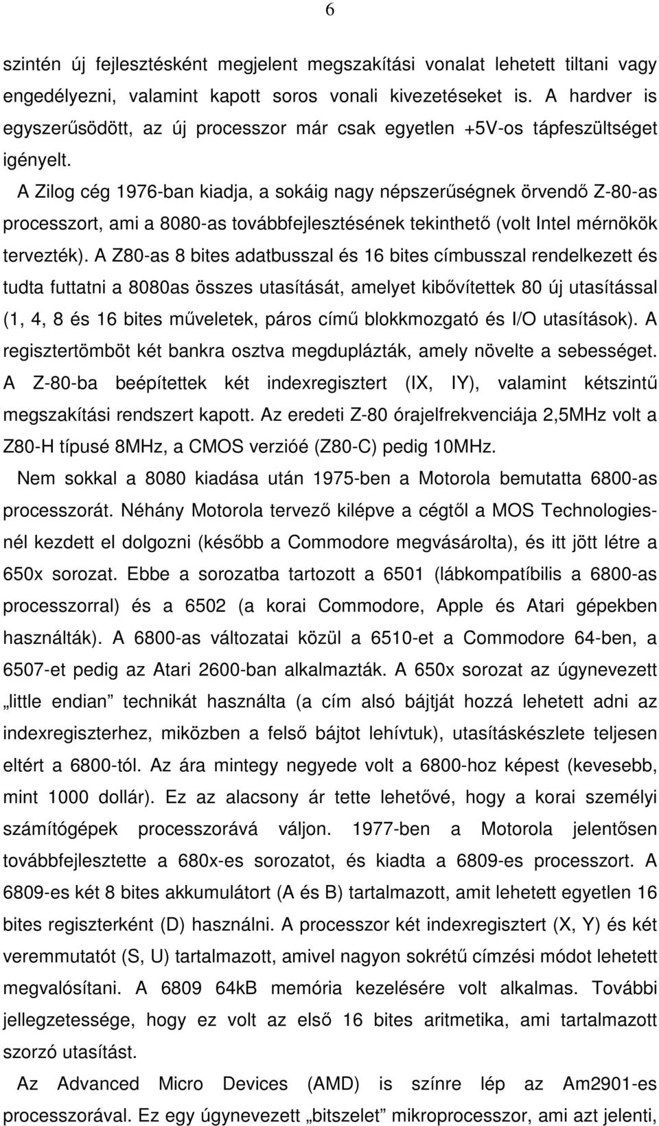 A Zilog cég 1976-ban kiadja, a sokáig nagy népszerőségnek örvendı Z-80-as processzort, ami a 8080-as továbbfejlesztésének tekinthetı (volt Intel mérnökök tervezték).