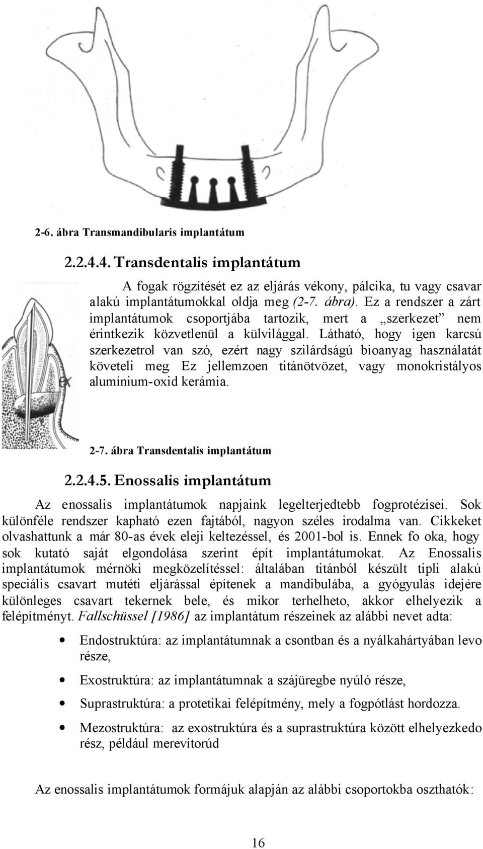 Látható, hogy igen karcsú szerkezetrol van szó, ezért nagy szilárdságú bioanyag használatát követeli meg. Ez jellemzoen titánötvözet, vagy monokristályos alumínium-oxid kerámia. 2-7.