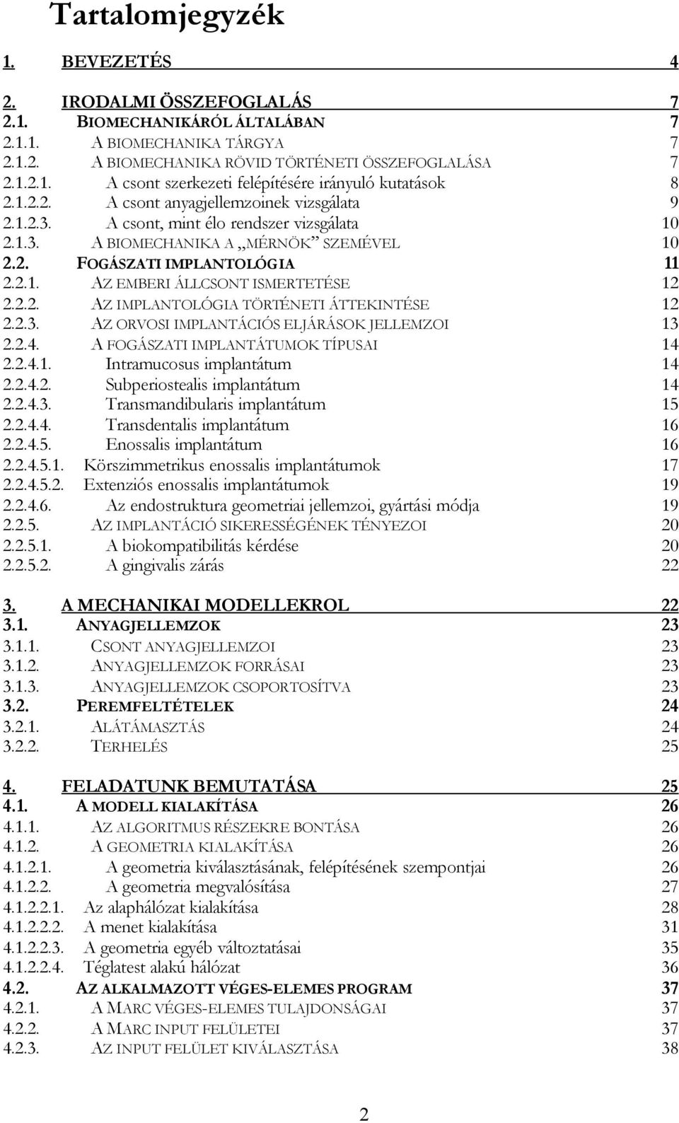 2.2. AZ IMPLANTOLÓGIA TÖRTÉNETI ÁTTEKINTÉSE 12 2.2.3. AZ ORVOSI IMPLANTÁCIÓS ELJÁRÁSOK JELLEMZOI 13 2.2.4. A FOGÁSZATI IMPLANTÁTUMOK TÍPUSAI 14 2.2.4.1. Intramucosus implantátum 14 2.2.4.2. Subperiostealis implantátum 14 2.