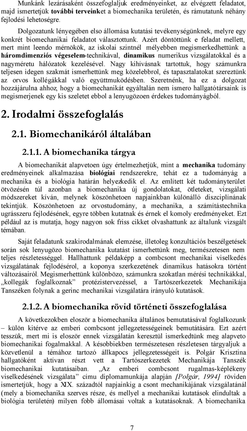 Azért döntöttünk e feladat mellett, mert mint leendo mérnökök, az iskolai szintnél mélyebben megismerkedhettünk a háromdimenziós végeselem-technikával, dinamikus numerikus vizsgálatokkal és a