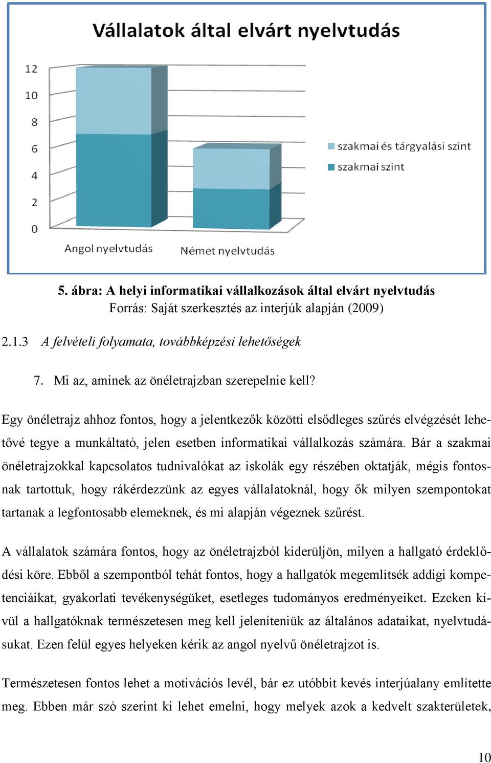 Egy önéletrajz ahhoz fontos, hogy a jelentkezők közötti elsődleges szűrés elvégzését lehetővé tegye a munkáltató, jelen esetben informatikai vállalkozás számára.