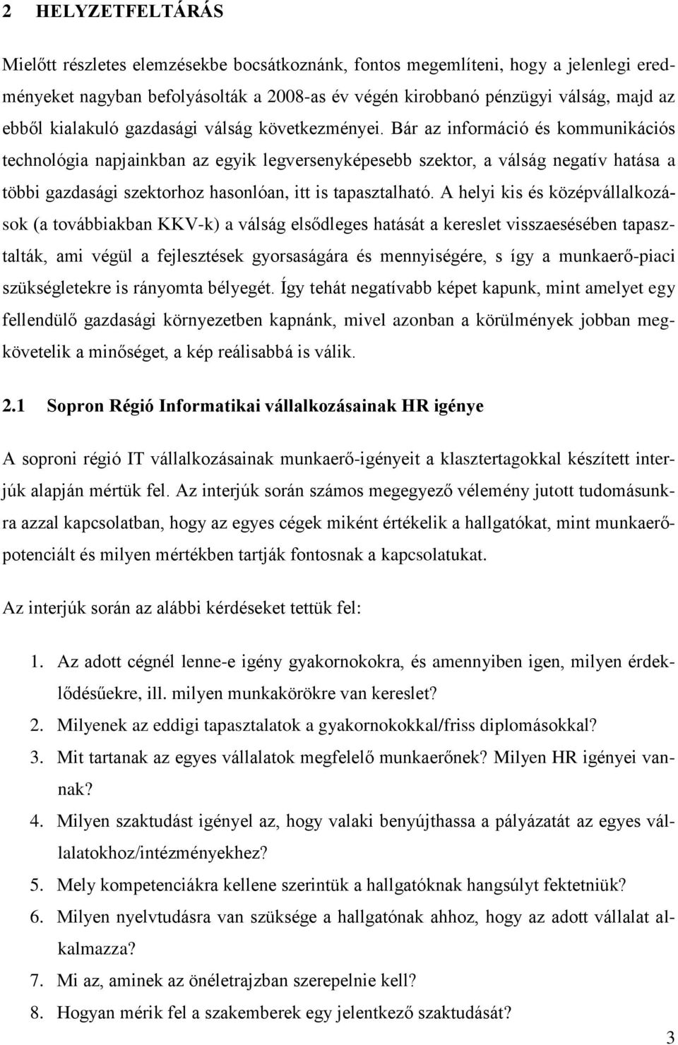 Bár az információ és kommunikációs technológia napjainkban az egyik legversenyképesebb szektor, a válság negatív hatása a többi gazdasági szektorhoz hasonlóan, itt is tapasztalható.