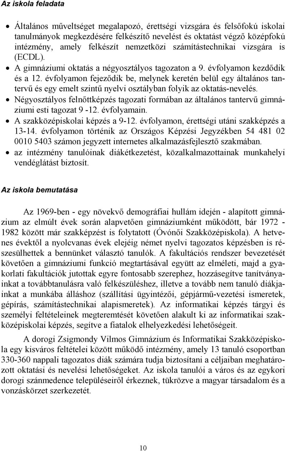 évfolyamon fejeződik be, melynek keretén belül egy általános tantervű és egy emelt szintű nyelvi osztályban folyik az oktatás-nevelés.