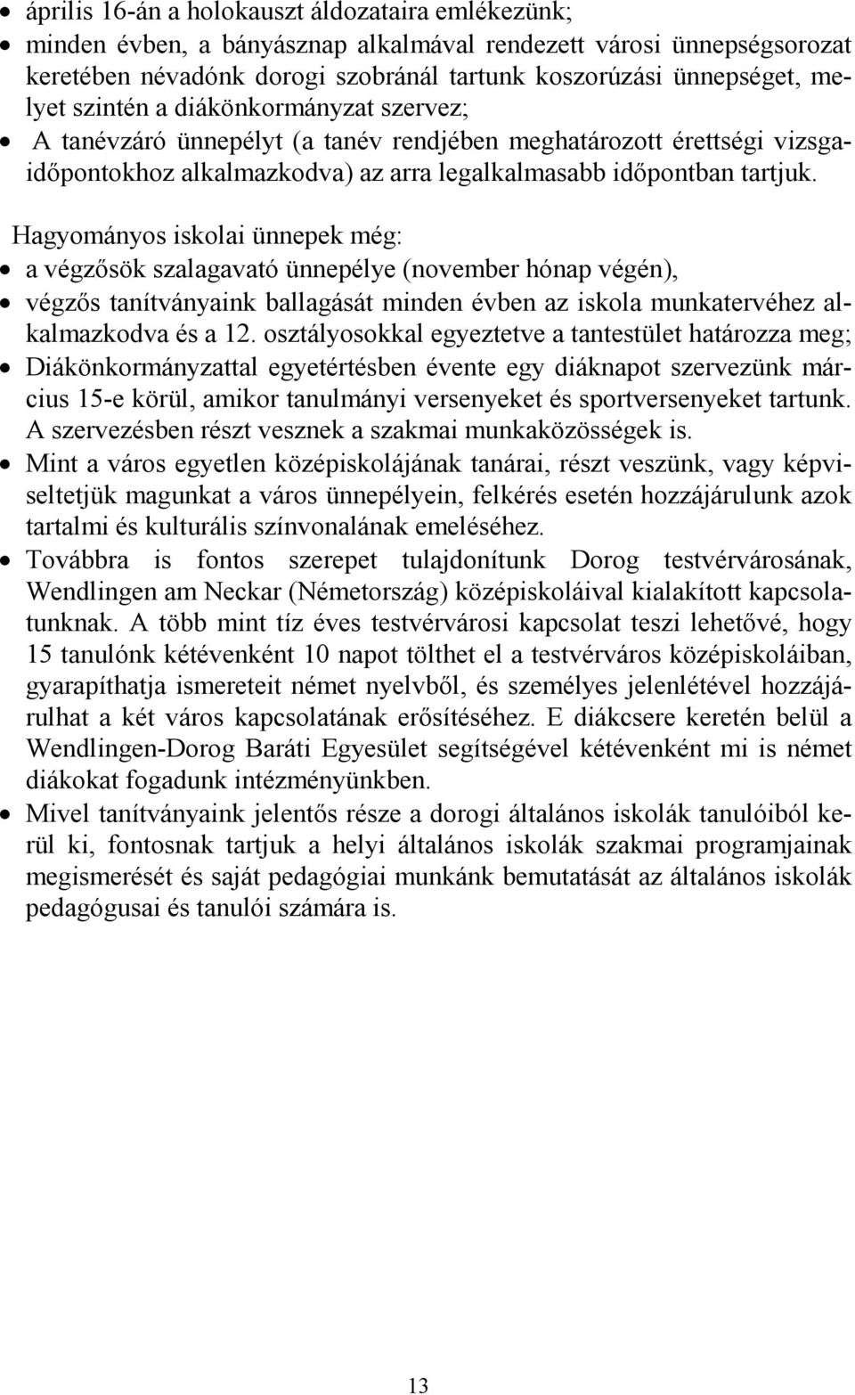 Hagyományos iskolai ünnepek még: a végzősök szalagavató ünnepélye (november hónap végén), végzős tanítványaink ballagását minden évben az iskola munkatervéhez alkalmazkodva és a 12.