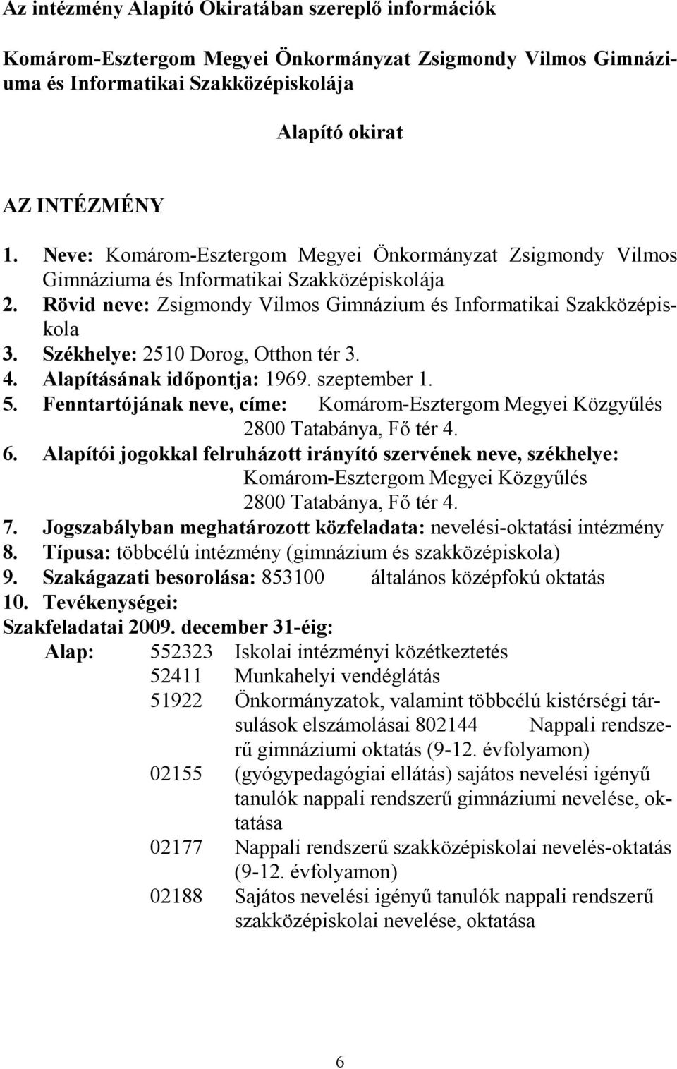 Székhelye: 2510 Dorog, Otthon tér 3. 4. Alapításának időpontja: 1969. szeptember 1. 5. Fenntartójának neve, címe: Komárom-Esztergom Megyei Közgyűlés 2800 Tatabánya, Fő tér 4. 6.