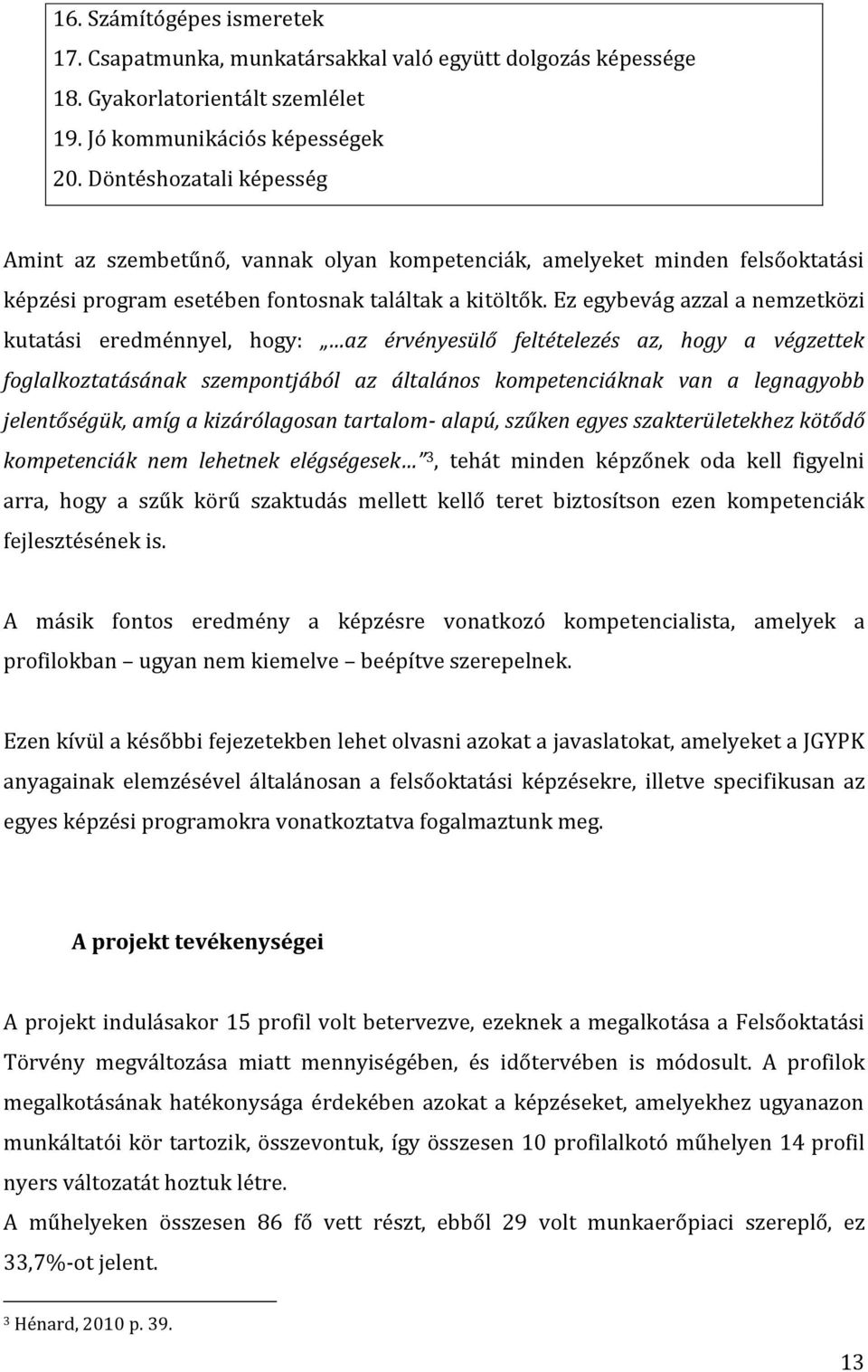 Ez egybevág azzal a nemzetközi kutatási eredménnyel, hogy: az érvényesülő feltételezés az, hogy a végzettek foglalkoztatásának szempontjából az általános kompetenciáknak van a legnagyobb