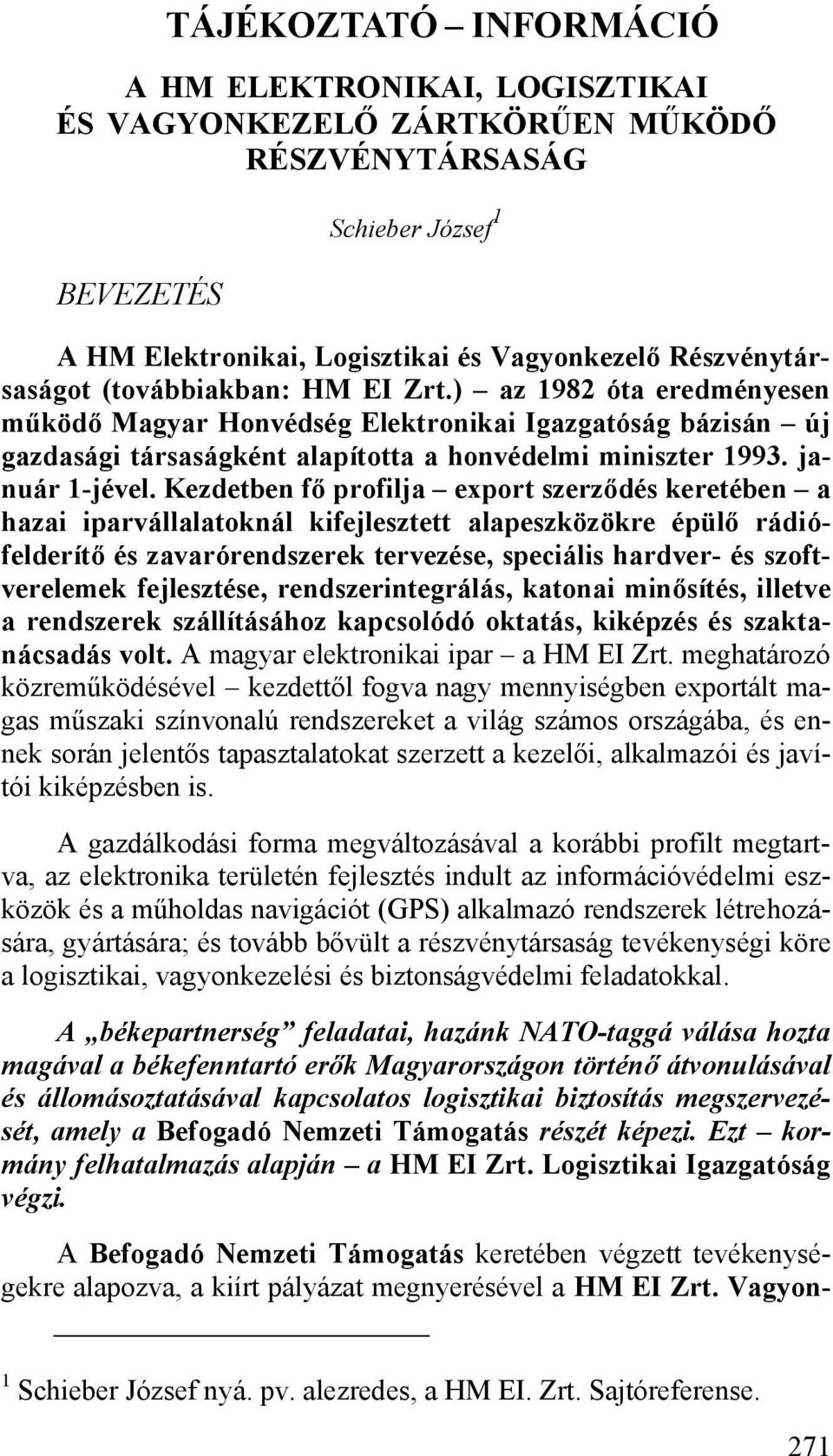 Kezdetben fő profilja export szerződés keretében a hazai iparvállalatoknál kifejlesztett alapeszközökre épülő rádiófelderítő és zavarórendszerek tervezése, speciális hardver- és szoftverelemek