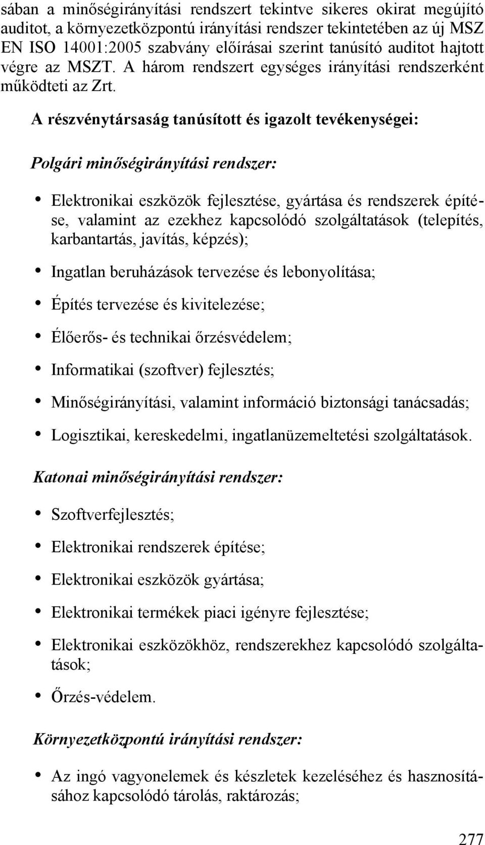 A részvénytársaság tanúsított és igazolt tevékenységei: Polgári minőségirányítási rendszer: Elektronikai eszközök fejlesztése, gyártása és rendszerek építése, valamint az ezekhez kapcsolódó