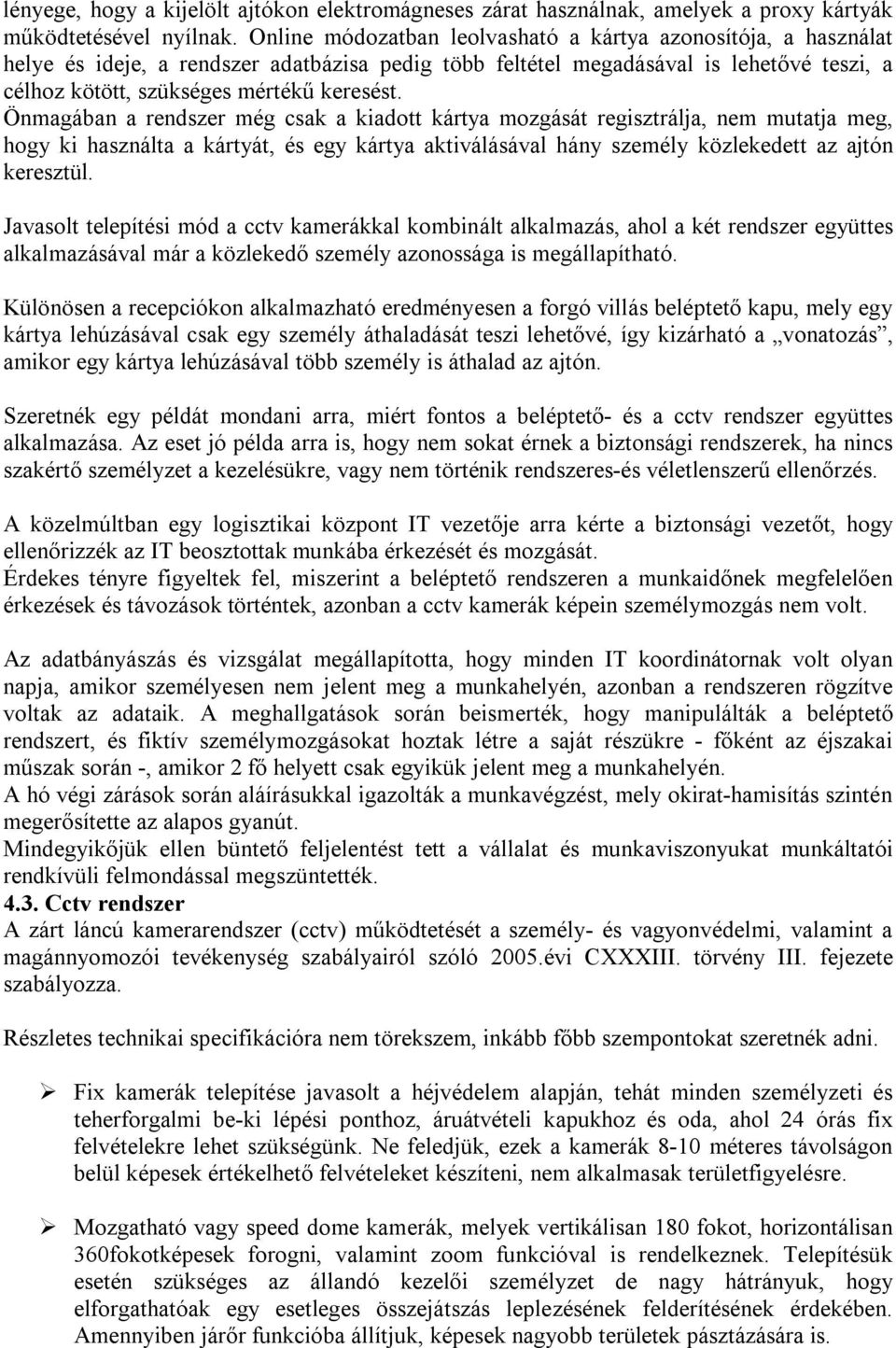 Önmagában a rendszer még csak a kiadott kártya mozgását regisztrálja, nem mutatja meg, hogy ki használta a kártyát, és egy kártya aktiválásával hány személy közlekedett az ajtón keresztül.