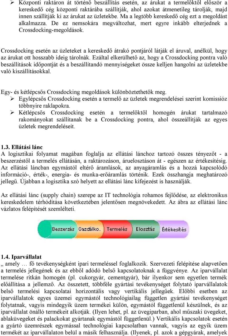 Crossdocking esetén az üzleteket a kereskedő átrakó pontjáról látják el áruval, anélkül, hogy az árukat ott hosszabb ideig tárolnák.