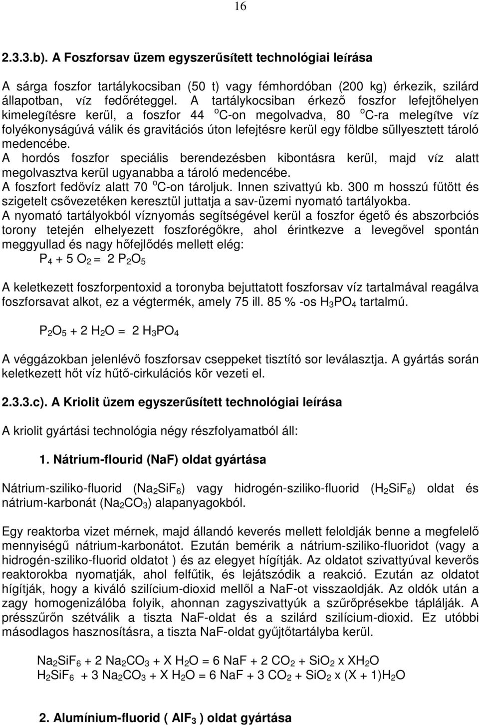 süllyesztett tároló medencébe. A hordós foszfor speciális berendezésben kibontásra kerül, majd víz alatt megolvasztva kerül ugyanabba a tároló medencébe. A foszfort fedővíz alatt 70 o C-on tároljuk.