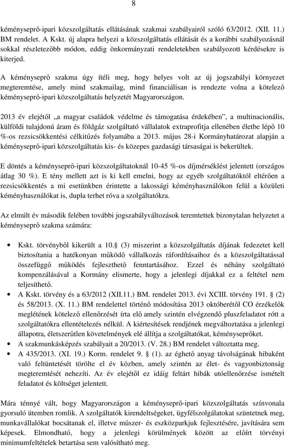 A kéményseprı szakma úgy ítéli meg, hogy helyes volt az új jogszabályi környezet megteremtése, amely mind szakmailag, mind financiálisan is rendezte volna a kötelezı kéményseprı-ipari közszolgáltatás