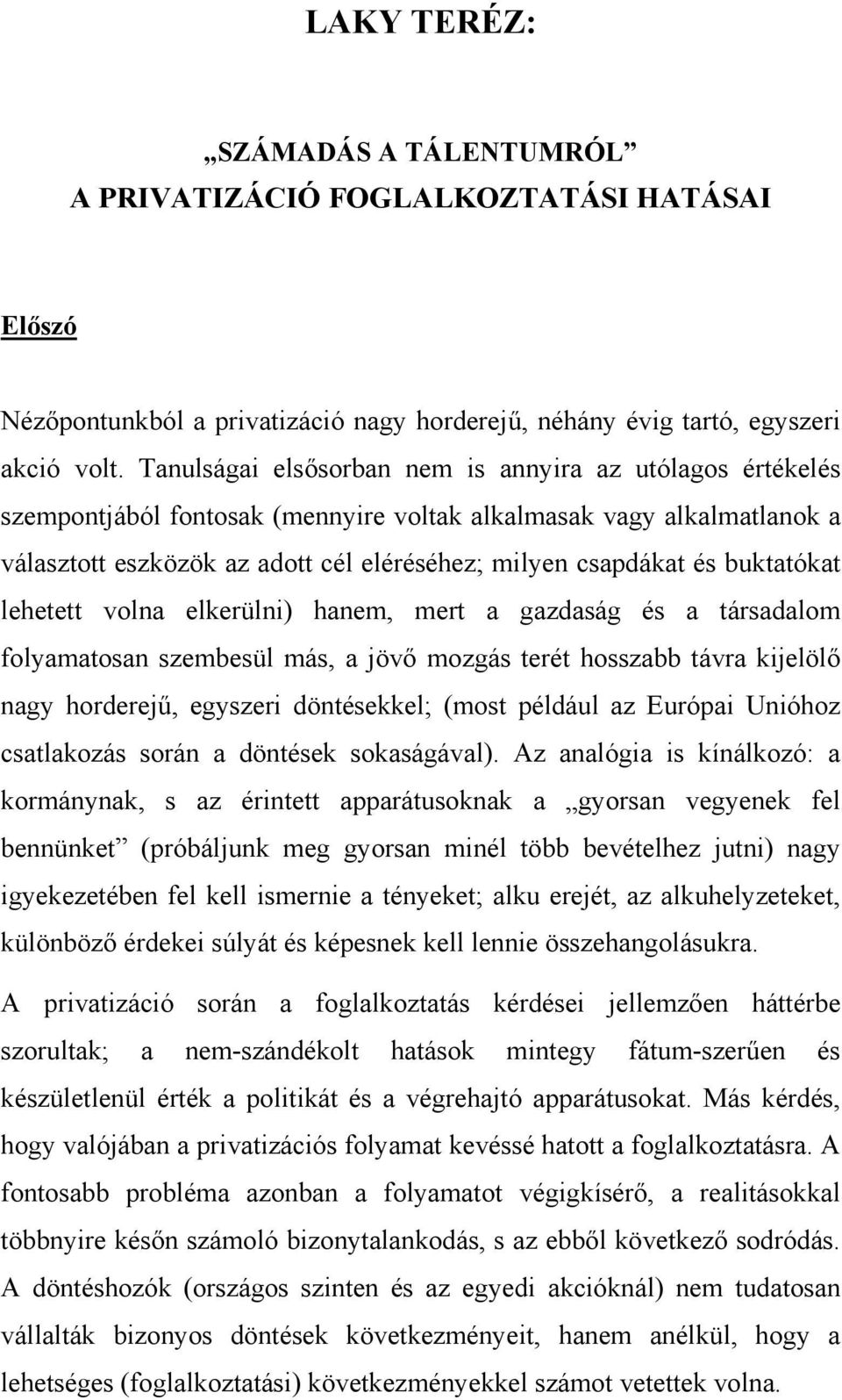 buktatókat lehetett volna elkerülni) hanem, mert a gazdaság és a társadalom folyamatosan szembesül más, a jövő mozgás terét hosszabb távra kijelölő nagy horderejű, egyszeri döntésekkel; (most például