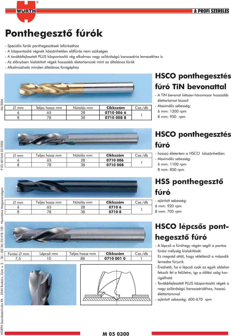 A továbbfejlesztett PLUS központosító vég alkalmas nagy szilárdságú karosszéria lemezekhez is - Az elõnyösen kialakított végek hosszabb életartamúak mint az általános fúrók - Alkalmazható minden