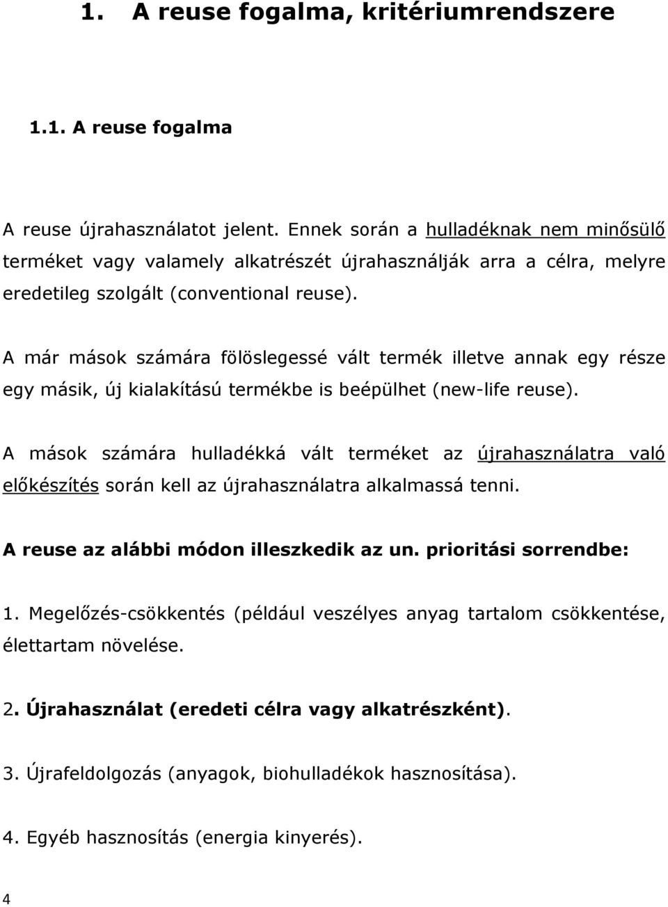 A már mások számára fölöslegessé vált termék illetve annak egy része egy másik, új kialakítású termékbe is beépülhet (new-life reuse).