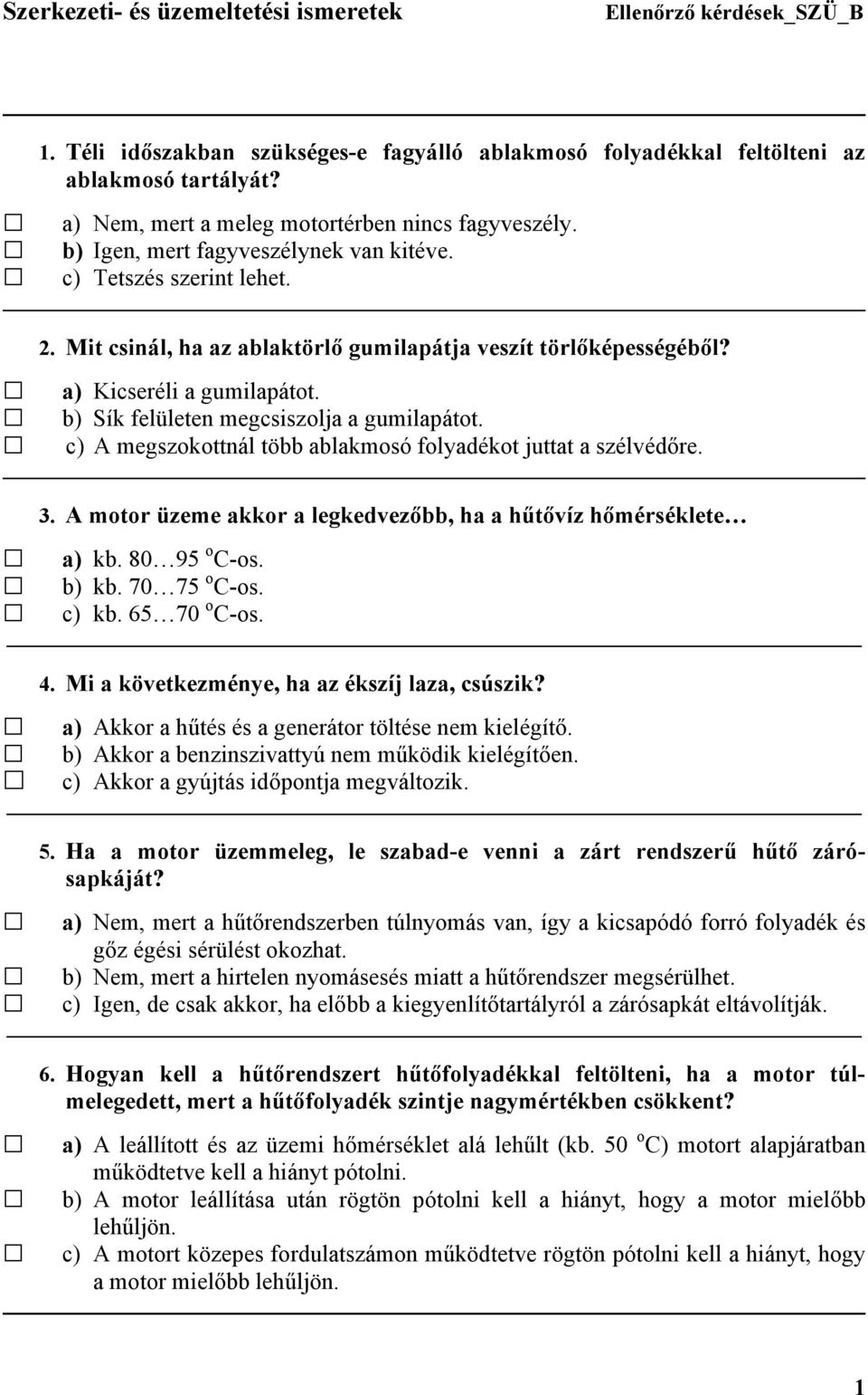 c) A megszokottnál több ablakmosó folyadékot juttat a szélvédőre. 3. A motor üzeme akkor a legkedvezőbb, ha a hűtővíz hőmérséklete a) kb. 80 95 o C-os. b) kb. 70 75 o C-os. c) kb. 65 70 o C-os. 4.