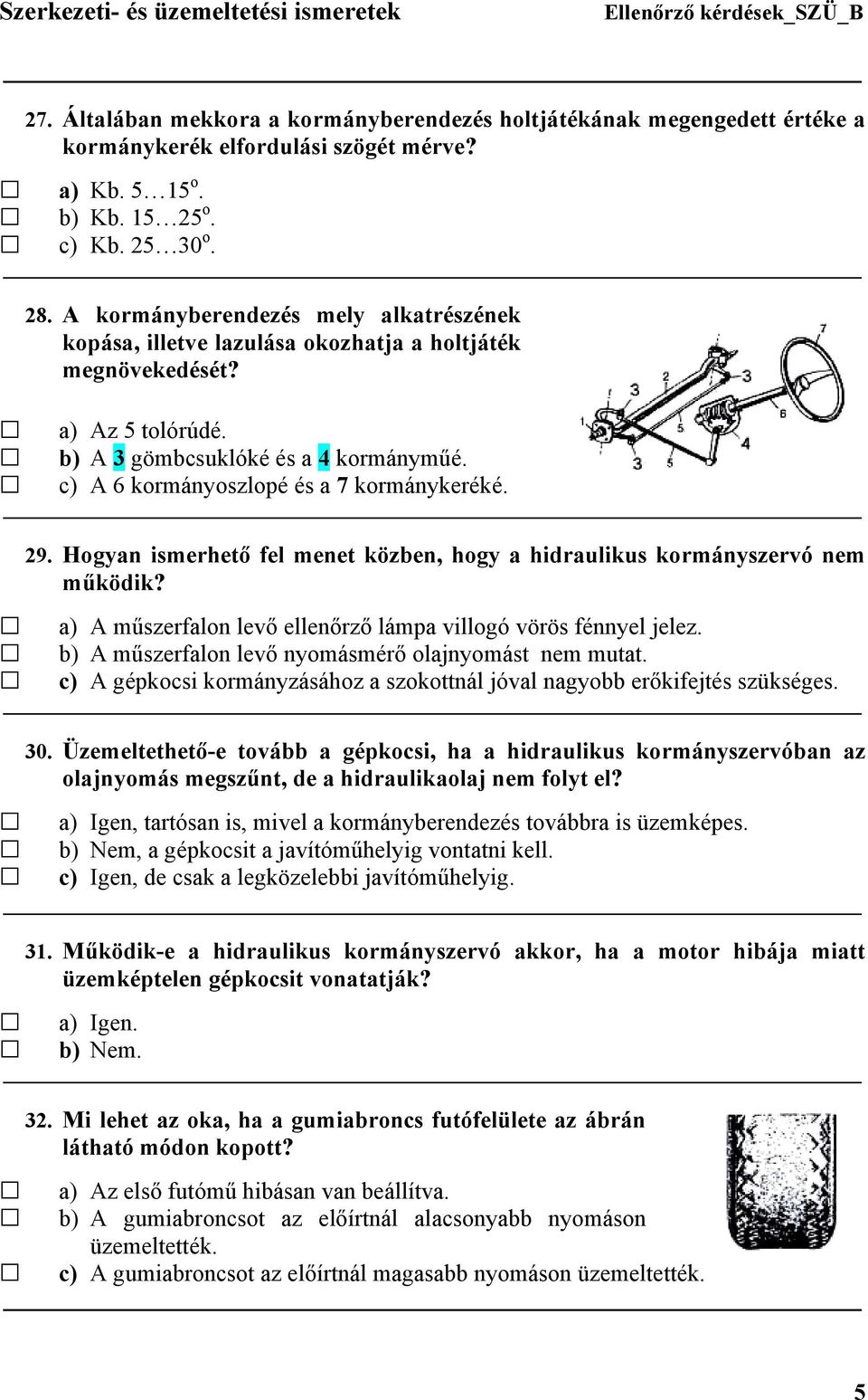 c) A 6 kormányoszlopé és a 7 kormánykeréké. 29. Hogyan ismerhető fel menet közben, hogy a hidraulikus kormányszervó nem működik? a) A műszerfalon levő ellenőrző lámpa villogó vörös fénnyel jelez.