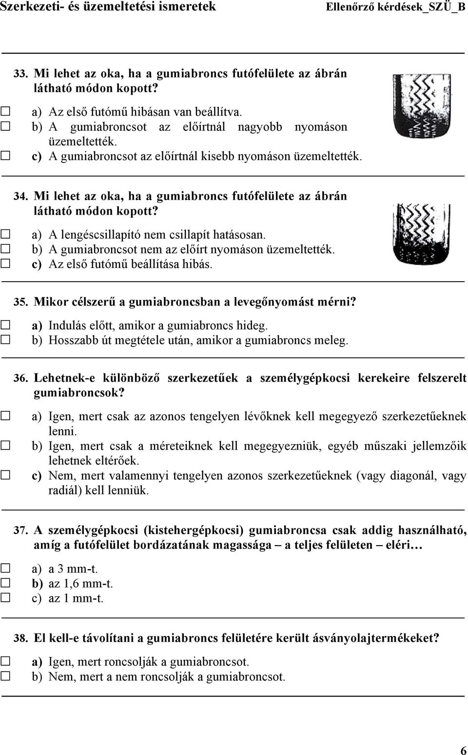 b) A gumiabroncsot nem az előírt nyomáson üzemeltették. c) Az első futómű beállítása hibás. 35. Mikor célszerű a gumiabroncsban a levegőnyomást mérni? a) Indulás előtt, amikor a gumiabroncs hideg.