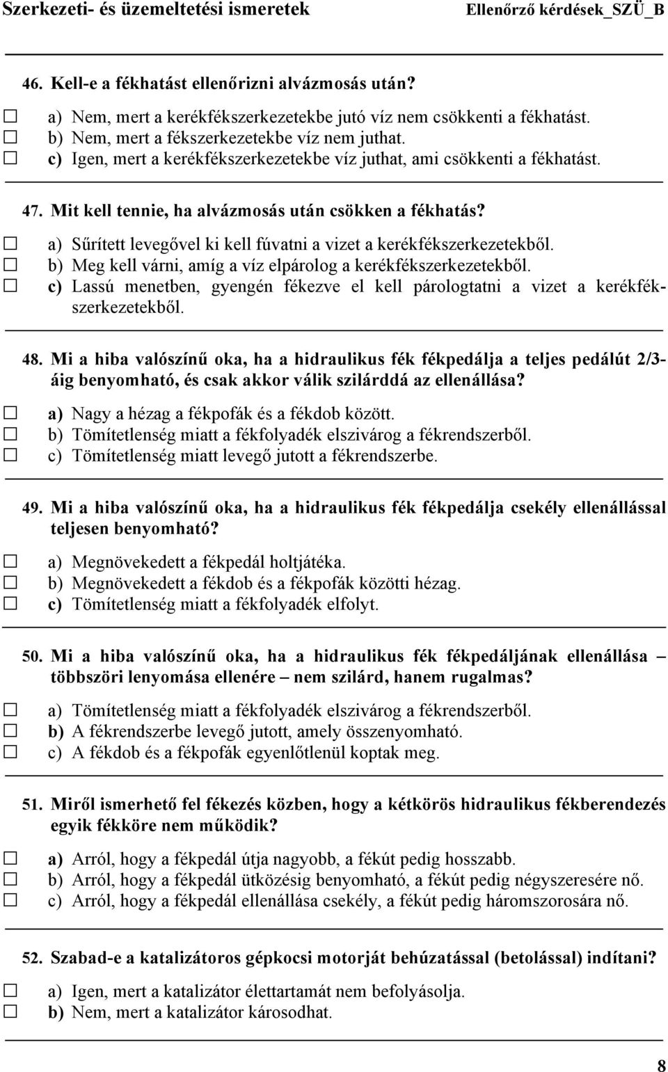 a) Sűrített levegővel ki kell fúvatni a vizet a kerékfékszerkezetekből. b) Meg kell várni, amíg a víz elpárolog a kerékfékszerkezetekből.