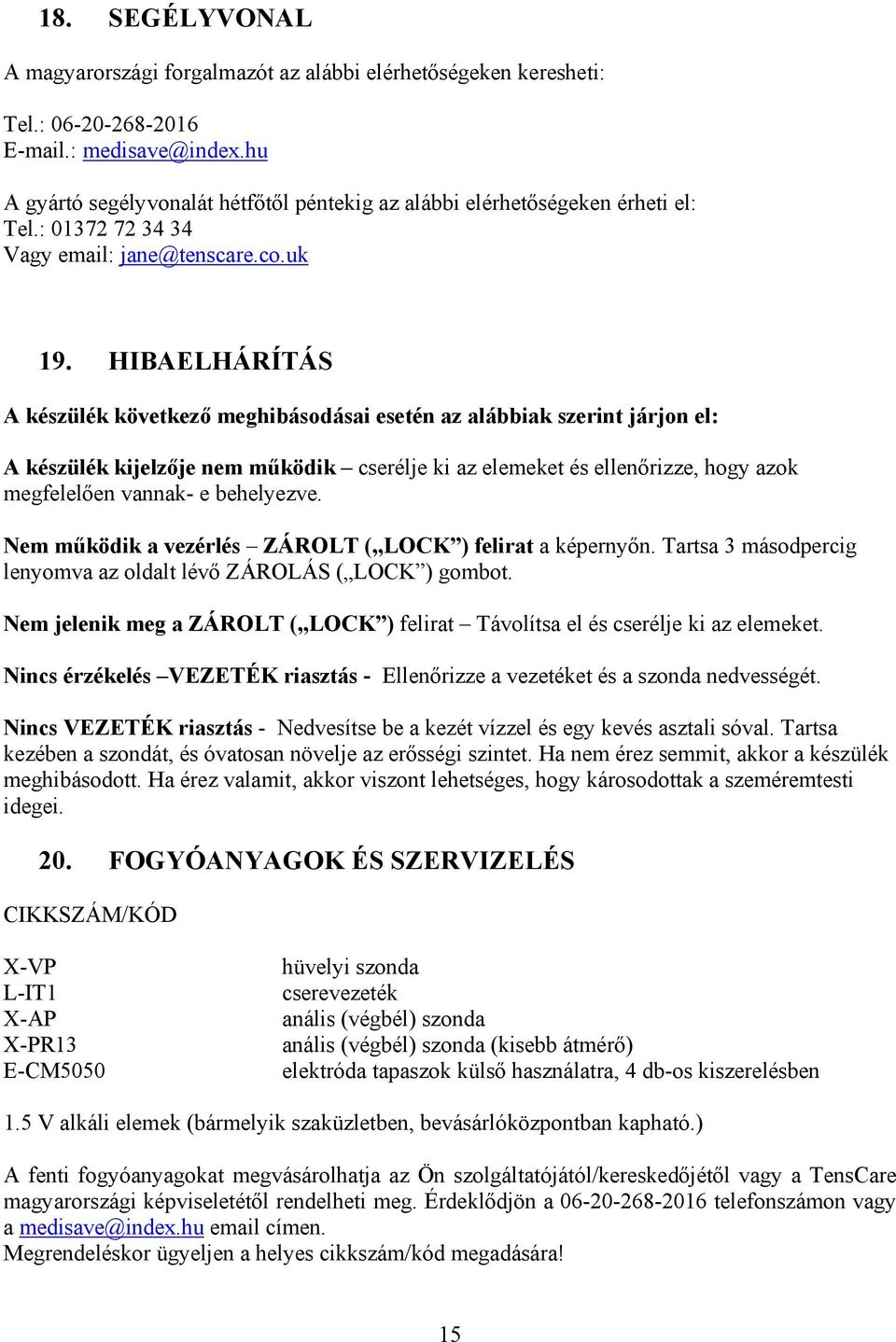 HIBAELHÁRÍTÁS A készülék következő meghibásodásai esetén az alábbiak szerint járjon el: A készülék kijelzője nem működik cserélje ki az elemeket és ellenőrizze, hogy azok megfelelően vannak- e