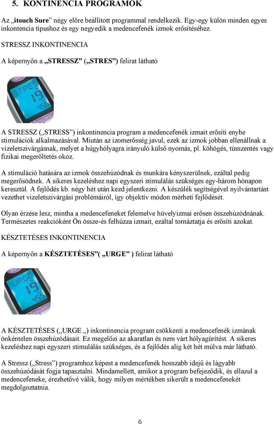 Miután az izomerősség javul, ezek az izmok jobban ellenállnak a vizeletszivárgásnak, melyet a húgyhólyagra irányuló külső nyomás, pl. köhögés, tüsszentés vagy fizikai megerőltetés okoz.