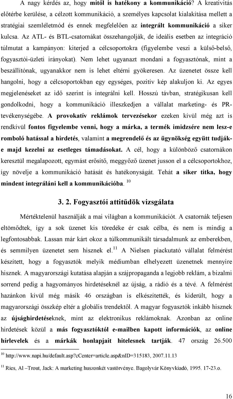 Az ATL- és BTL-csatornákat összehangolják, de ideális esetben az integráció túlmutat a kampányon: kiterjed a célcsoportokra (figyelembe veszi a külső-belső, fogyasztói-üzleti irányokat).