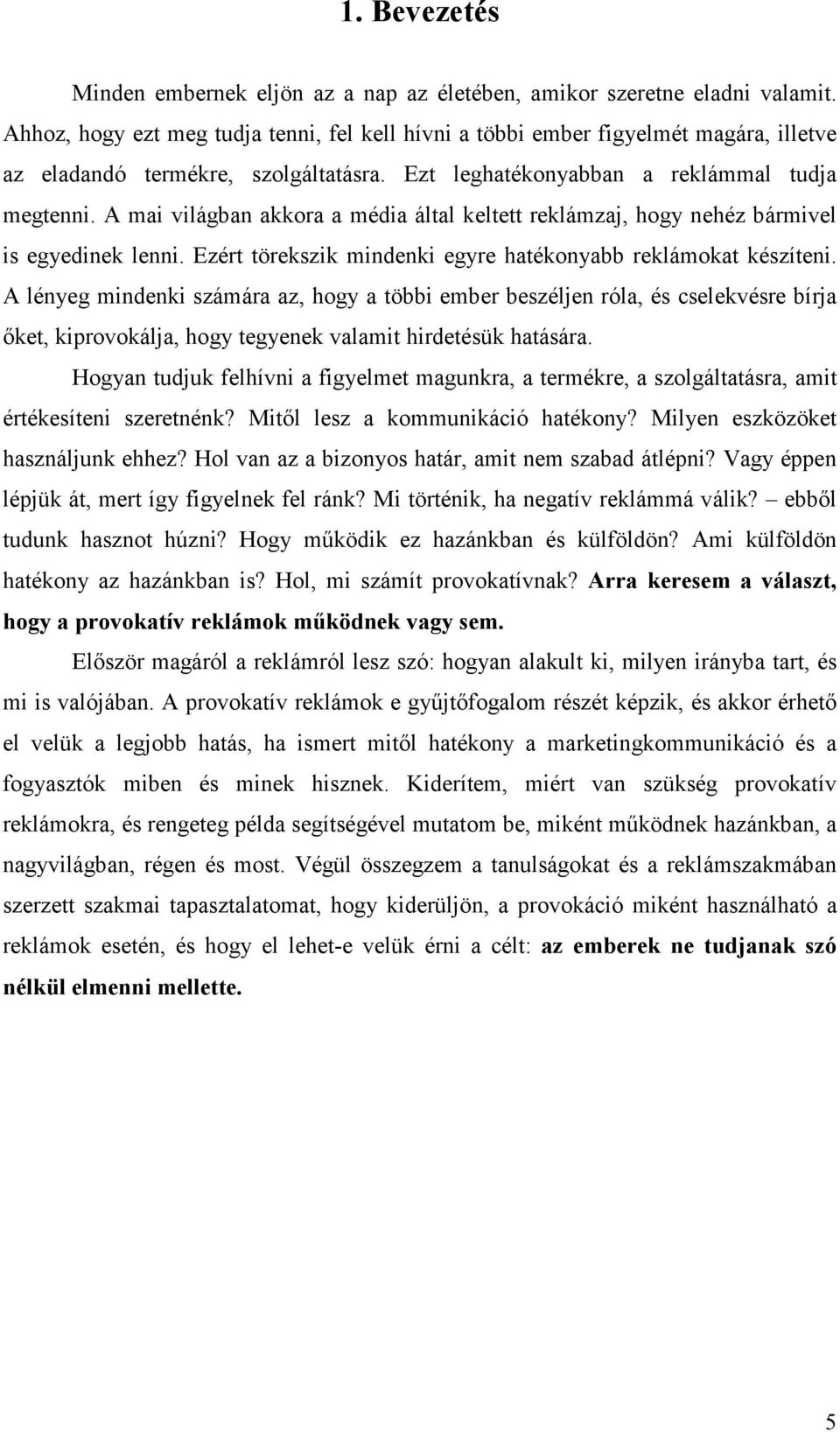 A mai világban akkora a média által keltett reklámzaj, hogy nehéz bármivel is egyedinek lenni. Ezért törekszik mindenki egyre hatékonyabb reklámokat készíteni.