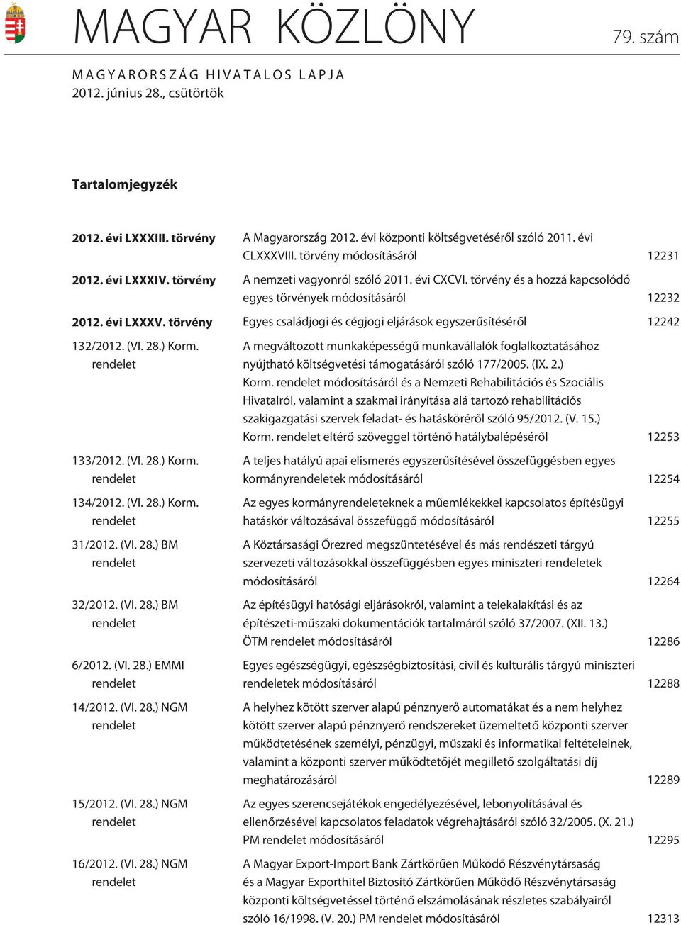 törvény Egyes családjogi és cégjogi eljárások egyszerûsítésérõl 12242 132/2012. (VI. 28.) Korm. rendelet 133/2012. (VI. 28.) Korm. rendelet 134/2012. (VI. 28.) Korm. rendelet 31/2012. (VI. 28.) BM rendelet 32/2012.