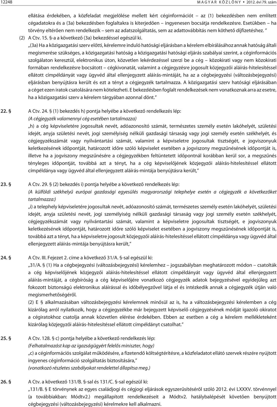 rendelkezésre. Esetükben ha törvény eltérõen nem rendelkezik sem az adatszolgáltatás, sem az adattovábbítás nem köthetõ díjfizetéshez. (2) A Ctv. 15. -a a következõ (3a) bekezdéssel egészül ki.